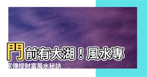 門前有大湖|【門前有大湖】門前有大湖，住風水大好？破解風水迷思，助你趨。